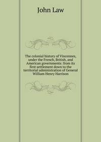 The colonial history of Vincennes, under the French, British, and American governments: from its first settlement down to the territorial administration of General William Henry Harrison