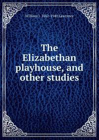 The Elizabethan playhouse, and other studies