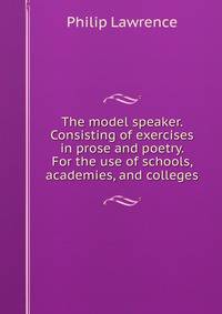 The model speaker. Consisting of exercises in prose and poetry. For the use of schools, academies, and colleges