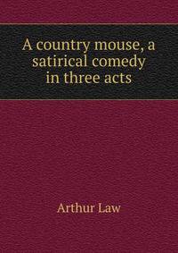 A country mouse, a satirical comedy in three acts