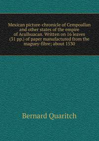 Mexican picture-chronicle of Cempoallan and other states of the empire of Aculhuacan. Written on 16 leaves (31 pp.) of paper manufactured from the maguey-fibre; about 1530