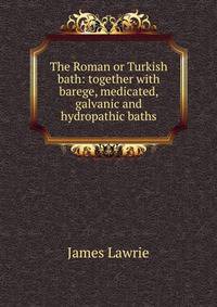The Roman or Turkish bath: together with barege, medicated, galvanic and hydropathic baths