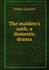 The maiden's oath, a domestic drama