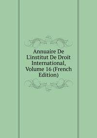 Annuaire De L'institut De Droit International, Volume 16 (French Edition)