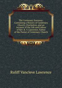 The Centenary Souvenir: Containing a History of Centenary Church, Charleston, and an Account of the Life and Labors of Rev. R. V. Lawrence, Father of the Pastor of Centenary Church