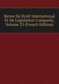 Revue De Droit International Et De Legislation Comparee, Volume 23 (French Edition)