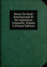 Revue De Droit International Et De Legislation Comparee, Volume 5 (French Edition)