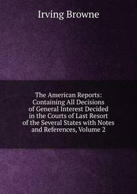 The American Reports: Containing All Decisions of General Interest Decided in the Courts of Last Resort of the Several States with Notes and References, Volume 2