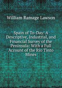 Spain of To-Day: A Descriptive, Industrial, and Financial Survey of the Peninsula: With a Full Account of the Rio Tinto Mines