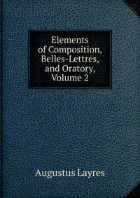 Elements of Composition, Belles-Lettres, and Oratory, Volume 2