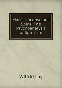 Man's Unconscious Spirit: The Psychoanalysis of Spiritism