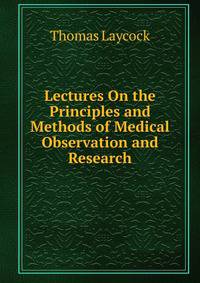 Lectures On the Principles and Methods of Medical Observation and Research
