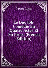 Le Duc Job: Comedie En Quatre Actes Et En Prose (French Edition)