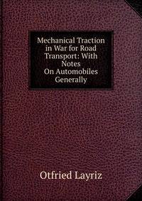 Mechanical Traction in War for Road Transport: With Notes On Automobiles Generally