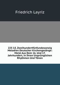 225 I.E. Zweihundertfunfundzwanzig Melodien Deutscher Kirchengesange: Meist Aus Dem 16. Und 17. Jahrhundert, in Ihren Ursprunglichen Rhythmen Und Tonen