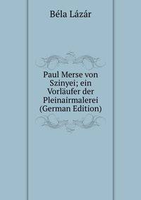 Paul Merse von Szinyei; ein Vorlaufer der Pleinairmalerei (German Edition)