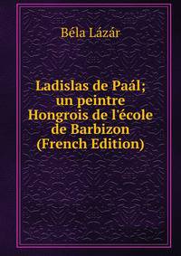 Ladislas de Pa?l; un peintre Hongrois de l'?cole de Barbizon (French Edition)