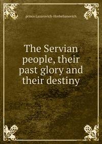 The Servian people, their past glory and their destiny