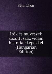 Irok es muveszek kozott: szaz vidam historia : kepekkel (Hungarian Edition)