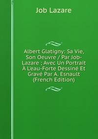 Albert Glatigny: Sa Vie, Son Oeuvre / Par Job-Lazare ; Avec Un Portrait ? L'eau-Forte Dessin? Et Grav? Par A. Esnault (French Edition)