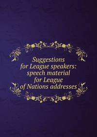 Suggestions for League speakers: speech material for League of Nations addresses