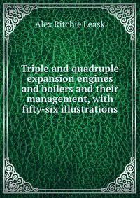 Triple and quadruple expansion engines and boilers and their management, with fifty-six illustrations