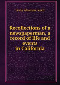 Recollections of a newspaperman, a record of life and events in California