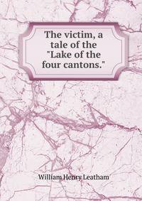 The victim, a tale of the "Lake of the four cantons."
