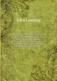 Building specifications, comprising the complete specification of a large house, with stables, conservatory, etc., also numerous clauses relating to . practical notes on all trades and sections