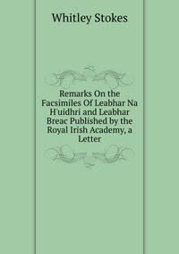 Remarks On the Facsimiles Of Leabhar Na H'uidhri and Leabhar Breac Published by the Royal Irish Academy, a Letter