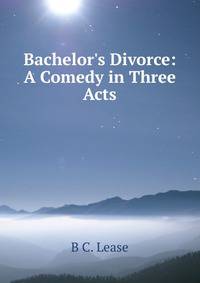Bachelor's Divorce: A Comedy in Three Acts