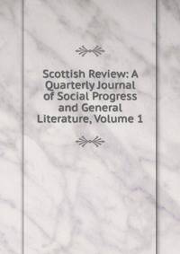 Scottish Review: A Quarterly Journal of Social Progress and General Literature, Volume 1