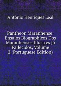 Pantheon Maranhense: Ensaios Biographicos Dos Maranhenses Illustres Ja Fallecidos, Volume 2 (Portuguese Edition)