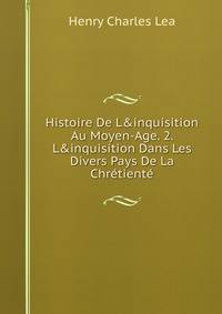 Histoire De L&amp;inquisition Au Moyen-Age. 2. L&amp;inquisition Dans Les Divers Pays De La Chr?tient?