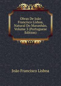 Obras De Joao Francisco Lisboa, Natural Do Maranhao, Volume 3 (Portuguese Edition)