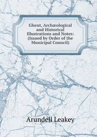 Ghent, Arch?ological and Historical Illustrations and Notes: (Issued by Order of the Municipal Council)