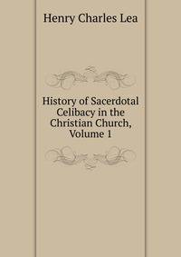 History of Sacerdotal Celibacy in the Christian Church, Volume 1