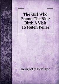 The Girl Who Found The Blue Bird: A Visit To Helen Keller