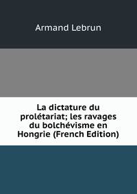 La dictature du proletariat; les ravages du bolchevisme en Hongrie (French Edition)