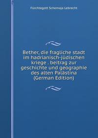Bether, die fragliche stadt im hadrianisch-judischen kriege . beitrag zur geschichte und geographie des alten Palastina (German Edition)