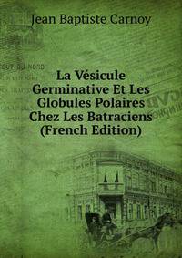 La Vesicule Germinative Et Les Globules Polaires Chez Les Batraciens (French Edition)