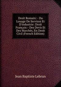 Droit Romain: - Du Louage De Services Et D'industrie: Droit Fran?ais:- Des Devis Et Des March?s, En Droit Civil (French Edition)