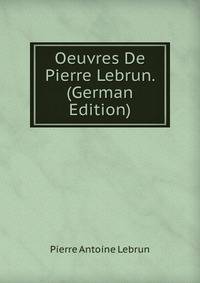 Oeuvres De Pierre Lebrun. (German Edition)