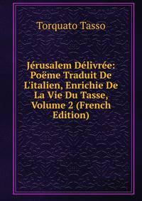 J?rusalem D?livr?e: Po?me Traduit De L'italien, Enrichie De La Vie Du Tasse, Volume 2 (French Edition)