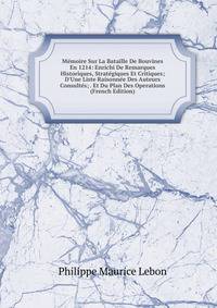 M?moire Sur La Bataille De Bouvines En 1214: Enrichi De Remarques Historiques, Strat?giques Et Critiques; D'Une Liste Raisonn?e Des Auteurs Consult?s; . Et Du Plan Des Operations (French Edition)