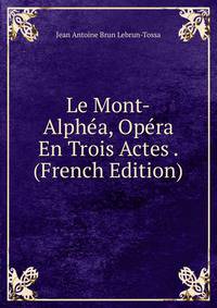 Le Mont-Alphea, Opera En Trois Actes . (French Edition)