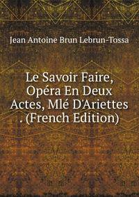 Le Savoir Faire, Op?ra En Deux Actes, Ml? D'Ariettes . (French Edition)