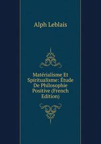 Materialisme Et Spiritualisme: Etude De Philosophie Positive (French Edition)