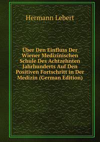 Uber Den Einfluss Der Wiener Medizinischen Schule Des Achtzehnten Jahrhunderts Auf Den Positiven Fortschritt in Der Medizin (German Edition)