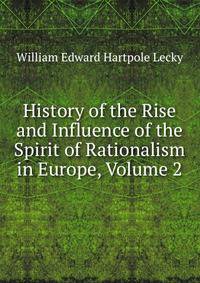 History of the Rise and Influence of the Spirit of Rationalism in Europe, Volume 2